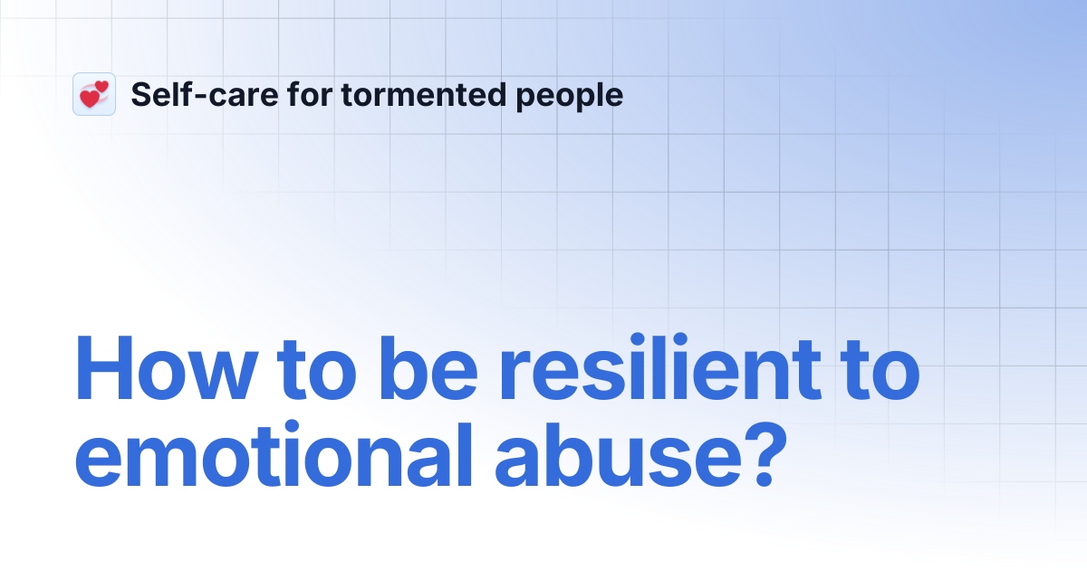 How to be resilient to emotional abuse? | Self-care for tormented people